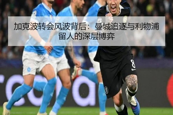 加克波转会风波背后：曼城追逐与利物浦留人的深层博弈